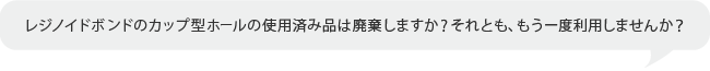 レジノイドボンドのカップ型ホールの使用済み品は廃棄しますか？それとも、もう一度利用しませんか？